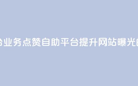 点赞自助平台业务(点赞自助平台提升网站曝光的利器)  第1张