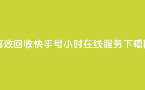 高效回收快手号，24小时在线服务  第1张