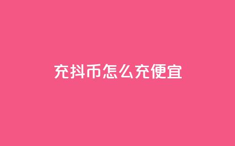 充抖币怎么充便宜 - 经济实惠的充值方法，让您便宜充抖币!  第1张