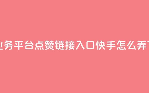 ks免费业务平台call - 点赞链接入口快手怎么弄  第1张