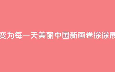 从“这一天”变为“每一天” 美丽中国新画卷徐徐展开  第1张