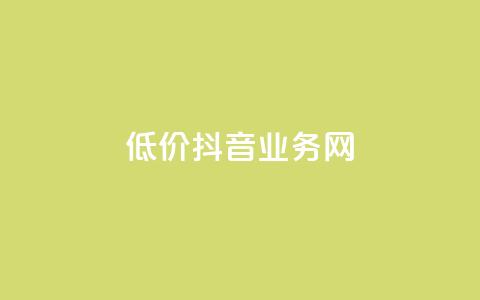 低价抖音业务网 - 抖音业务网低价优惠	，快来抢购！!  第1张