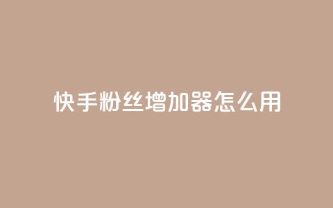 快手粉丝增加器怎么用 - 快手粉丝增长工具使用指南！  第1张