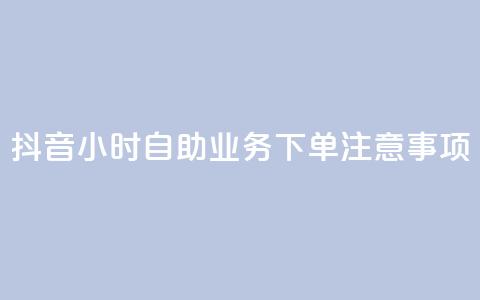 抖音24小时自助业务下单注意事项,抖音一千粉 - 24小时快手下单平台便宜 全民K歌刷试听网站  第1张