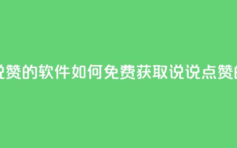 qq怎么免费获得说说赞的软件 - 如何免费获取QQ说说点赞的软件推荐! 第1张 qq怎么免费获得说说赞的软件 - 如何免费获取QQ说说点赞的软件推荐! 第1张