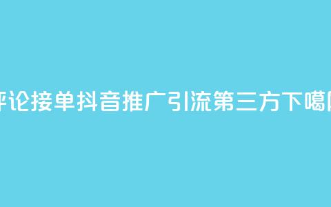 评论接单app - 抖音推广引流第三方  第1张