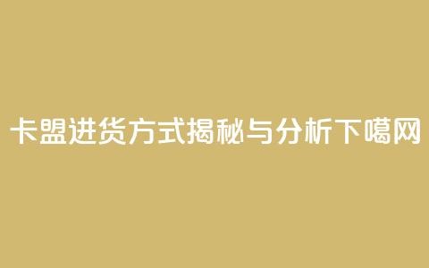 卡盟进货方式揭秘与分析  第1张