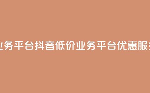 抖音业务低价业务平台(抖音低价业务平台:优惠服务一站式) 第1张 抖音业务低价业务平台(抖音低价业务平台:优惠服务一站式) 第1张