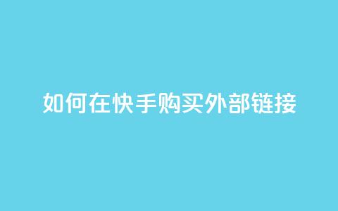 如何在快手购买外部链接  第1张