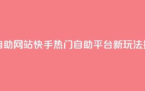 快手人气自助网站 - 快手热门自助平台新玩法探秘! 第1张 快手人气自助网站 - 快手热门自助平台新玩法探秘! 第1张