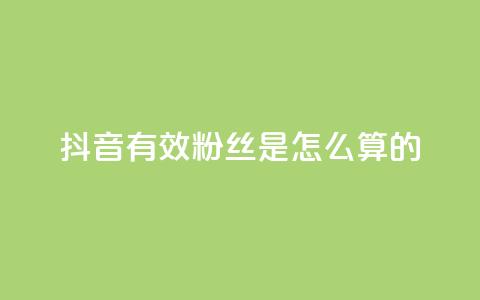 抖音有效粉丝是怎么算的 - 抖音有效粉丝如何计算及其影响因素解析!  第1张