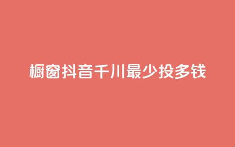 橱窗抖音千川最少投多钱,全网最低代刷网 - qq会员充值中心官网 网红业务下单  第1张