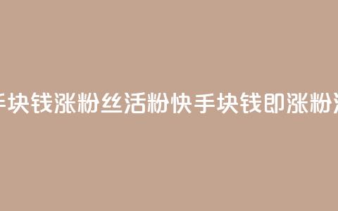 快手1块钱涨10000粉丝活粉(快手1块钱即涨10000粉活粉)  第1张