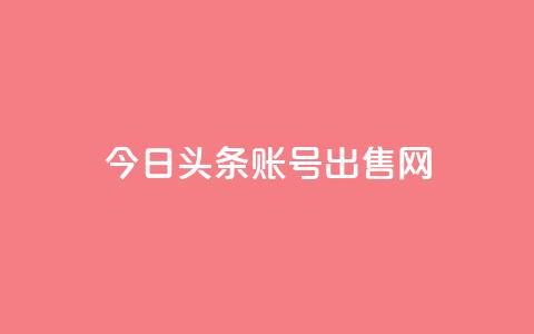 今日头条账号出售网 - 今日头条账号销售指南!  第1张