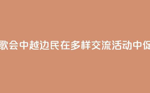 旅游、足球、歌会……中越边民在多样交流活动中促进心相通  第1张