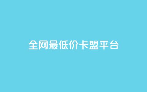 全网最低价卡盟平台 - 全网最低价卡盟平台推荐~  第1张