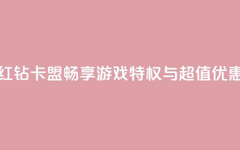 QQ红钻卡盟:畅享游戏特权与超值优惠 第1张 QQ红钻卡盟:畅享游戏特权与超值优惠 第1张
