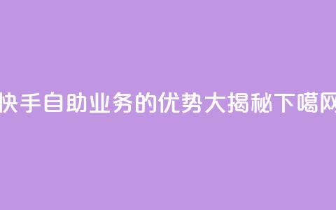 快手自助业务的优势大揭秘  第1张