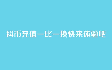抖币充值一比一换，快来体验吧  第1张
