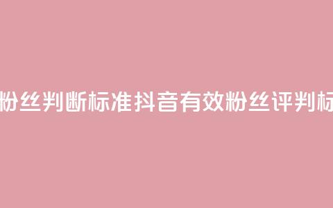 抖音有效粉丝判断标准(抖音有效粉丝评判标准)  第1张
