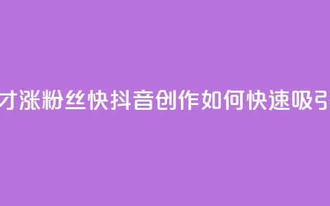 抖音作品发什么才涨粉丝快 - 抖音创作:如何快速吸引更多粉丝~ 第1张 抖音作品发什么才涨粉丝快 - 抖音创作:如何快速吸引更多粉丝~ 第1张