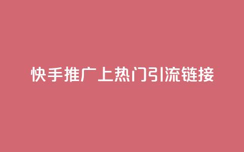 快手推广上热门引流链接 - 快手推广 优质引流链接吸睛速成~  第1张