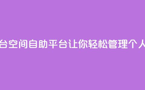 qq空间自助平台 - QQ空间自助平台:让你轻松管理个人空间~ 第1张 qq空间自助平台 - QQ空间自助平台:让你轻松管理个人空间~ 第1张