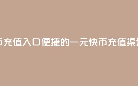 一元10快币充值入口(便捷的一元10快币充值渠道)  第1张