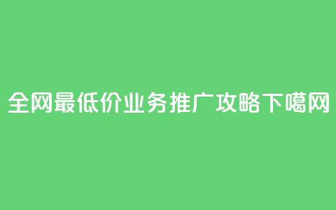 全网最低价dy业务推广攻略  第1张