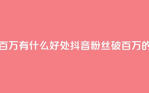抖音粉丝破百万有什么好处(抖音粉丝破百万的好处)  第1张