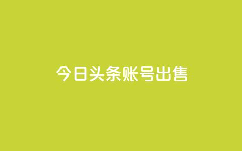 今日头条账号出售,全网低价自助平台 - 抖音24小时自助服务平台总站 qq代充超级会员  第1张