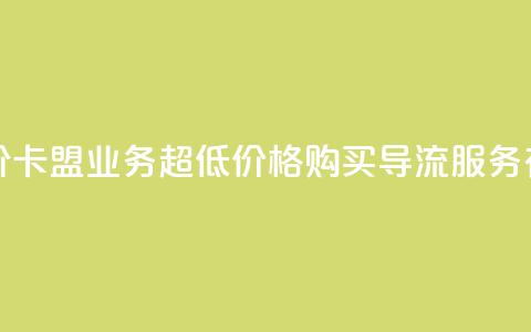 卡盟qq业务最低价 - 卡盟QQ业务，超低价格！购买QQ导流服务有多划算！!  第1张