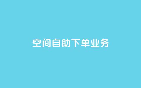 空间自助下单业务,抖音24小时人气下单平台 - 24小时业务下单平台在线 抖音怎么一次性取消全部喜欢  第1张