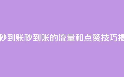 流量点赞秒到账 - 秒到账的流量和点赞技巧揭秘！  第1张