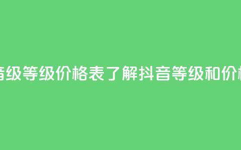 抖音1到60级价格表 - 抖音1-60级等级价格表:了解抖音等级和价格的完整指南~ 第1张 抖音1到60级价格表 - 抖音1-60级等级价格表:了解抖音等级和价格的完整指南~ 第1张