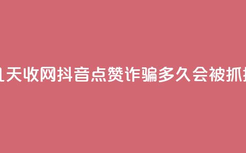 抖音点赞诈骗一般几天收网 - 抖音点赞诈骗多久会被抓捕和收网揭秘~  第1张
