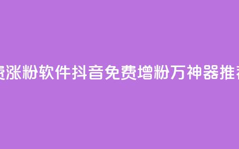 抖音免费涨1w粉软件 - 抖音免费增粉1万神器推荐!  第1张