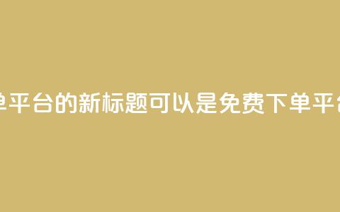 dy业务24小时免费下单平台的新标题可以是dy免费下单平台，24小时全天候服务  第1张