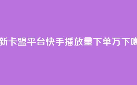 最新卡盟平台 - 快手播放量下单10万  第1张