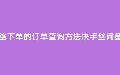 子潇网络下单的订单查询方法 - 快手丝闲鱼  第1张
