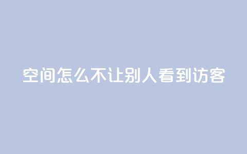 qq空间怎么不让别人看到访客,点赞24小时下单微信支付抖音 - 抖音1个火力多少钱 ks业务免费领  第1张