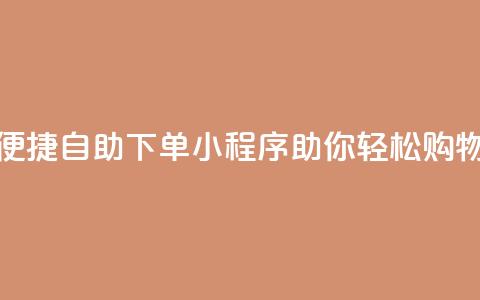 便捷自助下单小程序助你轻松购物 第1张 便捷自助下单小程序助你轻松购物 第1张