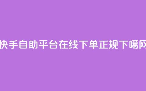快手自助平台在线下单正规  第1张
