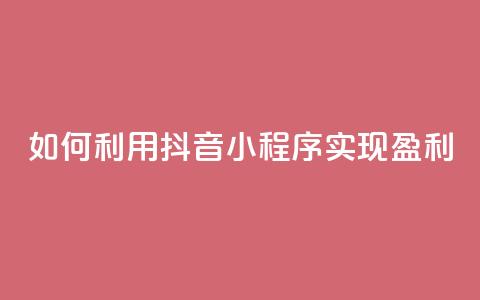 如何利用抖音小程序实现盈利  第1张
