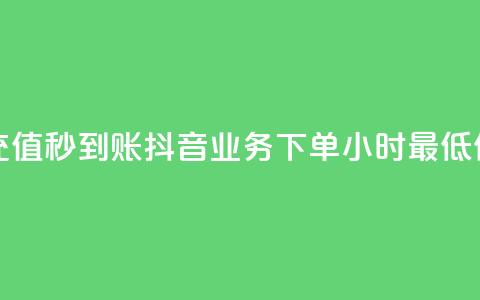 抖音点充值秒到账 - 抖音业务下单24小时最低价  第1张