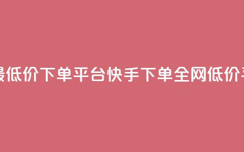 快手全网最低价下单平台(快手下单全网低价平台) 第1张 快手全网最低价下单平台(快手下单全网低价平台) 第1张