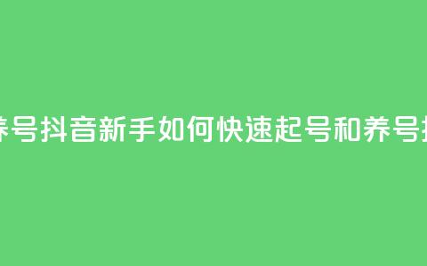 抖音如何起号养号 - 抖音新手如何快速起号和养号技巧揭秘~  第1张