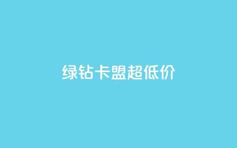 绿钻卡盟超低价 - 超值绿钻卡盟优惠活动震撼来袭！  第1张
