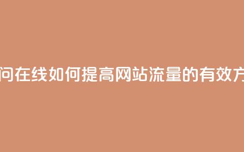 网站刷访问在线 - 如何提高网站流量的有效方法!  第1张