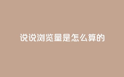 qq说说浏览量是怎么算的 - qq说说浏览量计算原理及重要性简析。  第1张